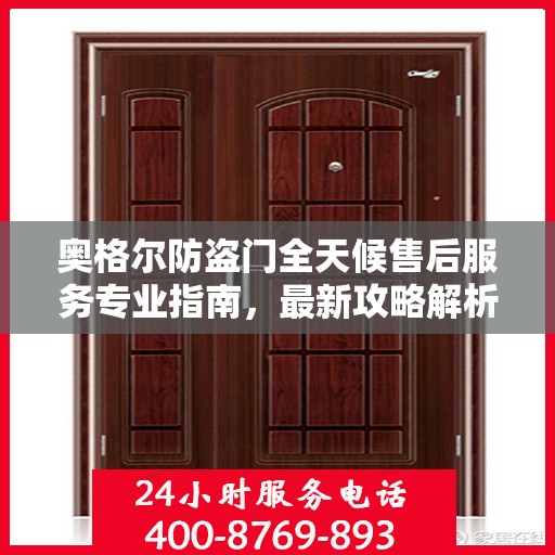 奥格尔防盗门全天候售后服务专业指南，最新攻略解析