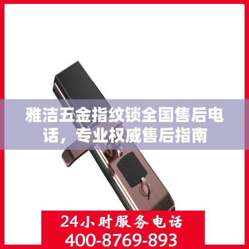 雅洁五金指纹锁全国售后电话，专业权威售后指南