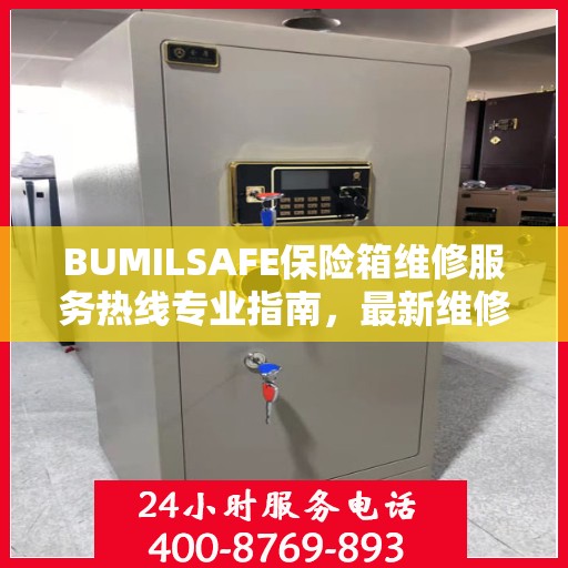 BUMILSAFE保险箱维修服务热线专业指南，最新维修电话及维修攻略