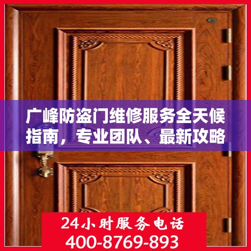 广峰防盗门维修服务全天候指南，专业团队、最新攻略及24小时服务电话