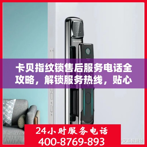 卡贝指纹锁售后服务电话全攻略，解锁服务热线，贴心售后触手可及