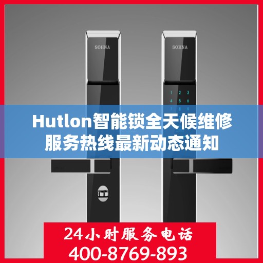 Hutlon智能锁全天候维修服务热线最新动态通知