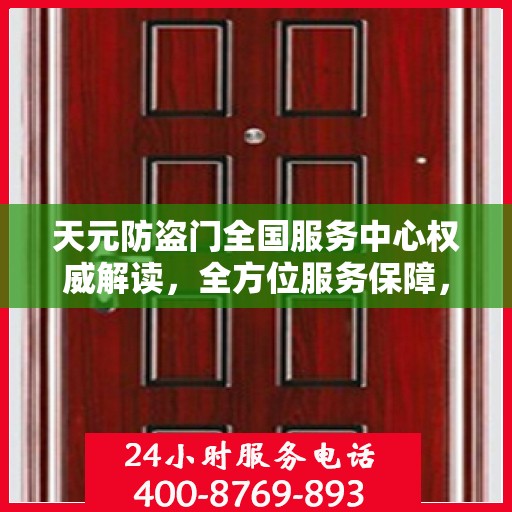 天元防盗门全国服务中心权威解读，全方位服务保障，让您安心无忧