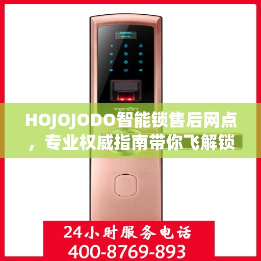 HOJOJODO智能锁售后网点，专业权威指南带你飞解锁无忧体验