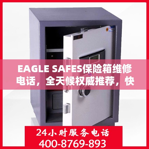 EAGLE SAFES保险箱维修电话，全天候权威推荐，快速响应您的维修需求