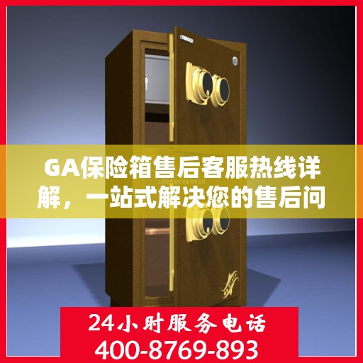 GA保险箱售后客服热线详解，一站式解决您的售后问题
