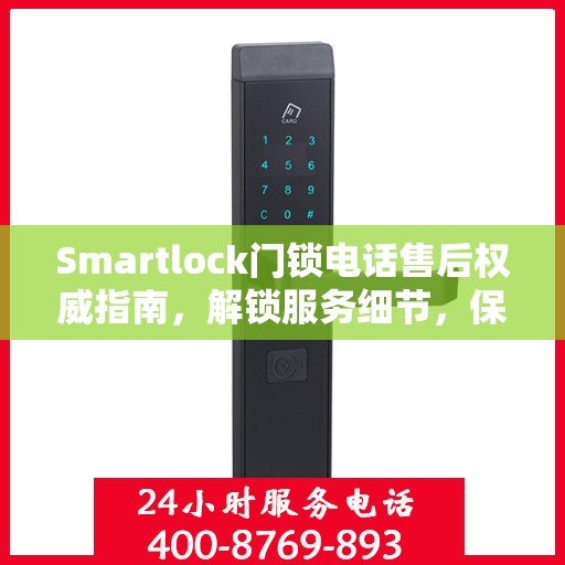 Smartlock门锁电话售后权威指南，解锁服务细节，保障您的安全锁务