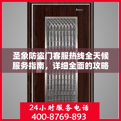 圣象防盗门客服热线全天候服务指南，详细全面的攻略与指南