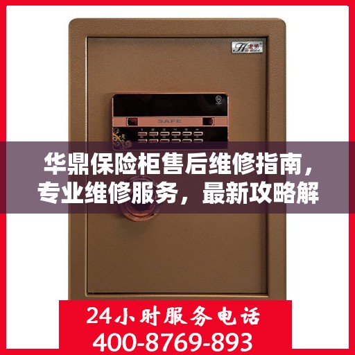华鼎保险柜售后维修指南，专业维修服务，最新攻略解密