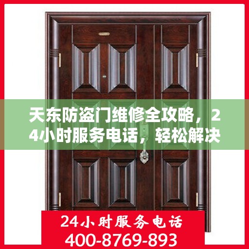 天东防盗门维修全攻略，24小时服务电话，轻松解决您的维修难题