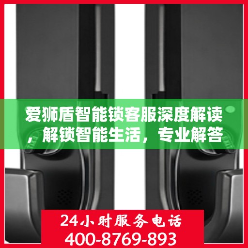 爱狮盾智能锁客服深度解读，解锁智能生活，专业解答一站式服务体验