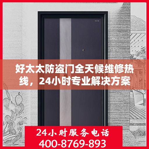 好太太防盗门全天候维修热线，24小时专业解决方案
