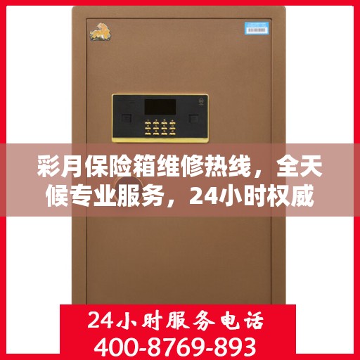 彩月保险箱维修热线，全天候专业服务，24小时权威维修信息保障