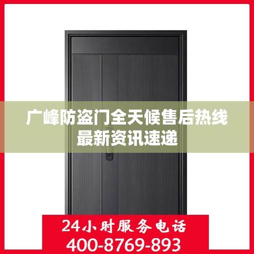 广峰防盗门全天候售后热线最新资讯速递