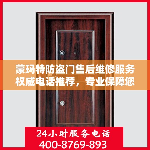 蒙玛特防盗门售后维修服务权威电话推荐，专业保障您的安全门户！