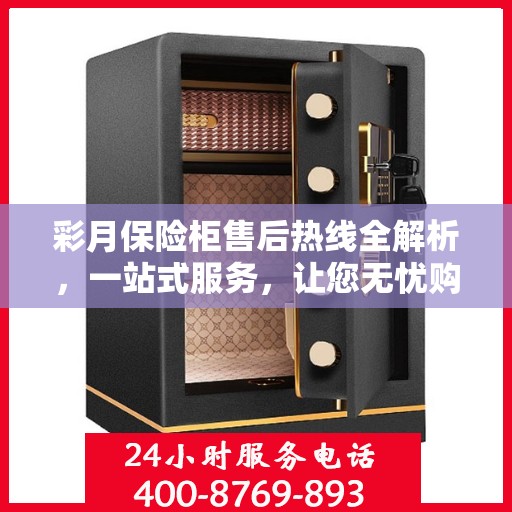 彩月保险柜售后热线全解析，一站式服务，让您无忧购物