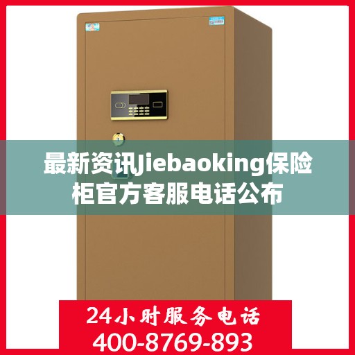 最新资讯Jiebaoking保险柜官方客服电话公布