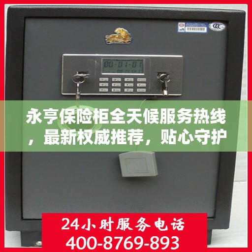 永亨保险柜全天候服务热线，最新权威推荐，贴心守护您的安全！
