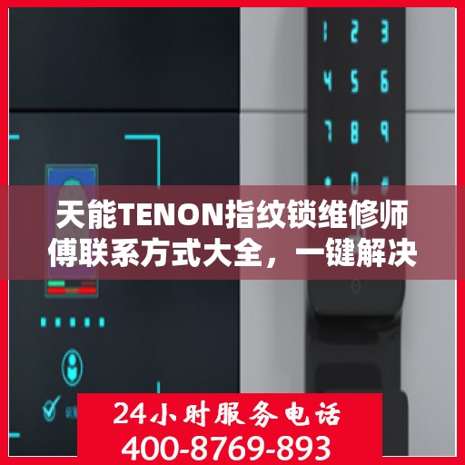 天能TENON指纹锁维修师傅联系方式大全，一键解决所有维修难题