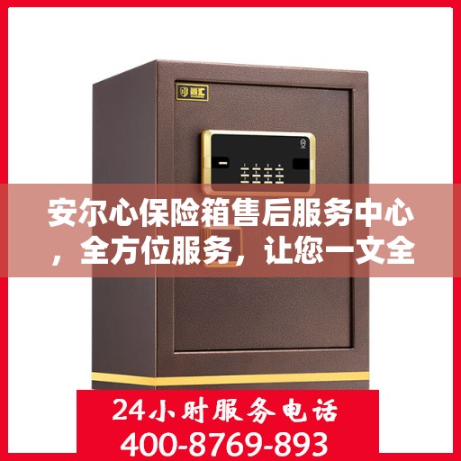 安尔心保险箱售后服务中心，全方位服务，让您一文全懂！