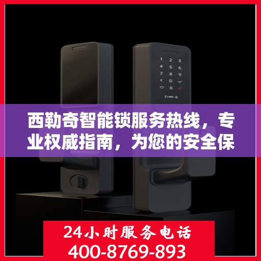 西勒奇智能锁服务热线，专业权威指南，为您的安全保驾护航