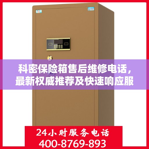 科密保险箱售后维修电话，最新权威推荐及快速响应服务