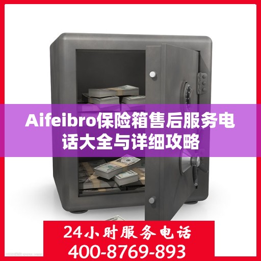 Aifeibro保险箱售后服务电话大全与详细攻略