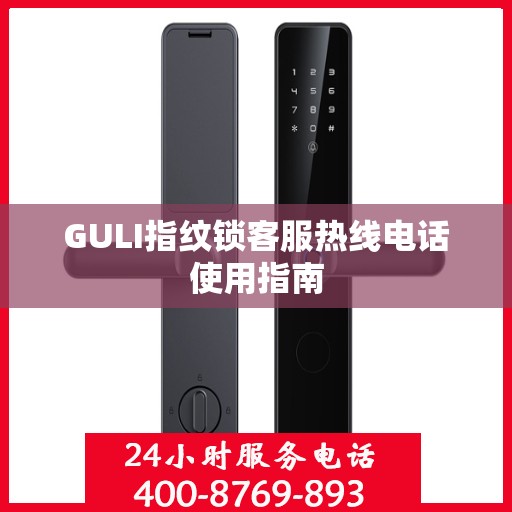 GULI指纹锁客服热线电话使用指南