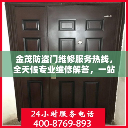 金茂防盗门维修服务热线，全天候专业维修解答，一站式服务保障