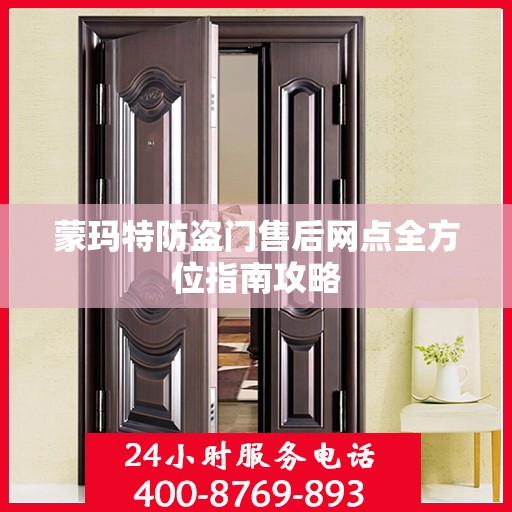 蒙玛特防盗门售后网点全方位指南攻略