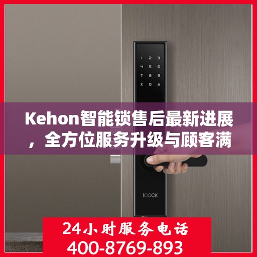 Kehon智能锁售后最新进展，全方位服务升级与顾客满意度持续提升