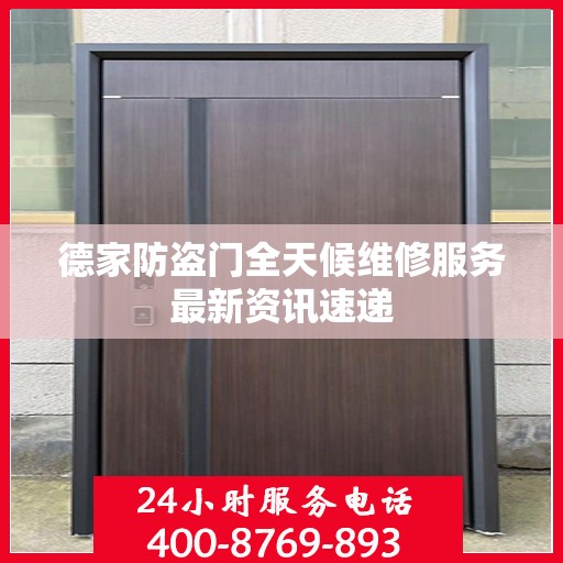 德家防盗门全天候维修服务最新资讯速递