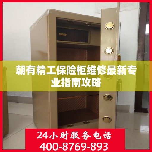 朝有精工保险柜维修最新专业指南攻略