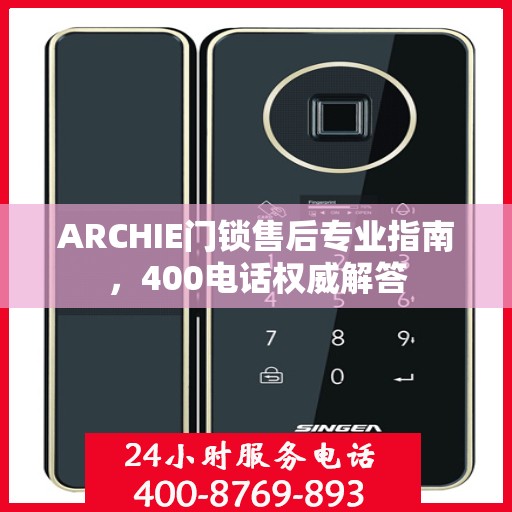 ARCHIE门锁售后专业指南，400电话权威解答