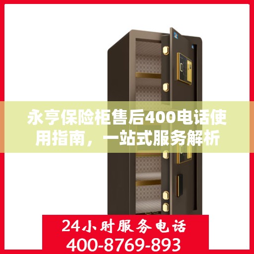 永亨保险柜售后400电话使用指南，一站式服务解析