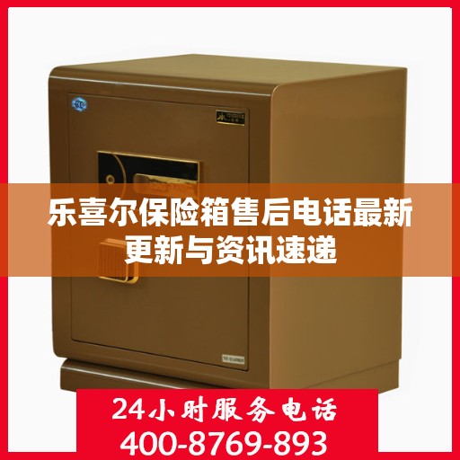 乐喜尔保险箱售后电话最新更新与资讯速递