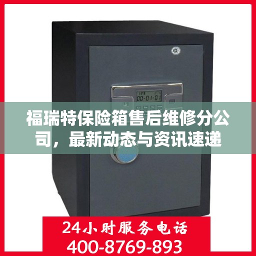 福瑞特保险箱售后维修分公司，最新动态与资讯速递