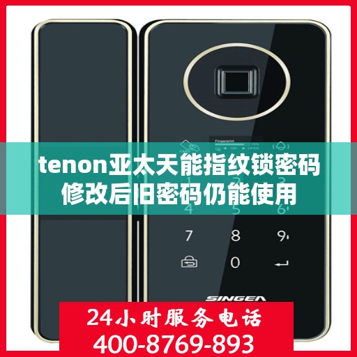 tenon亚太天能指纹锁密码修改后旧密码仍能使用