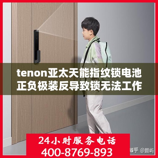 tenon亚太天能指纹锁电池正负极装反导致锁无法工作