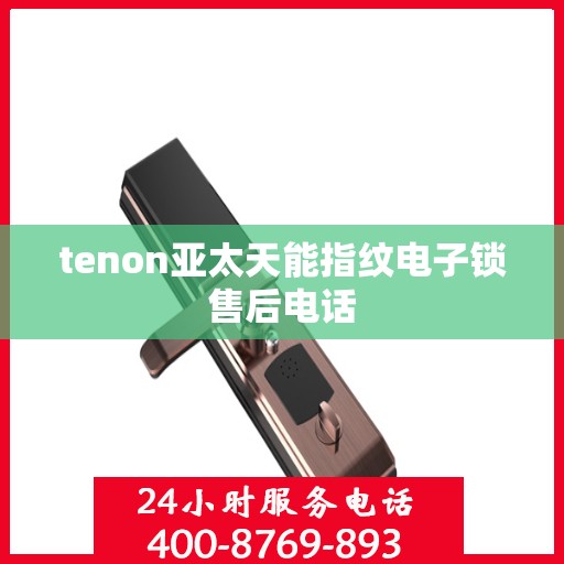 tenon亚太天能指纹电子锁售后电话