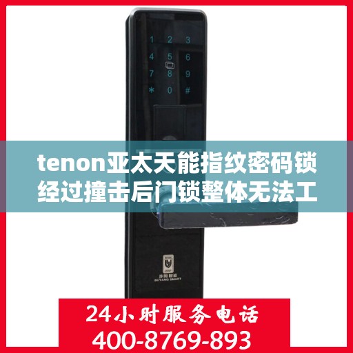 tenon亚太天能指纹密码锁经过撞击后门锁整体无法工作