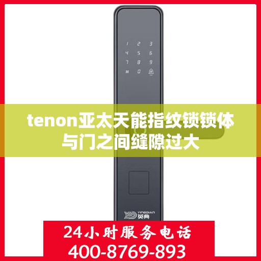 tenon亚太天能指纹锁锁体与门之间缝隙过大