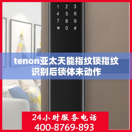 tenon亚太天能指纹锁指纹识别后锁体未动作