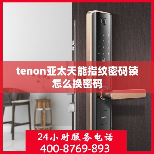 tenon亚太天能指纹密码锁怎么换密码