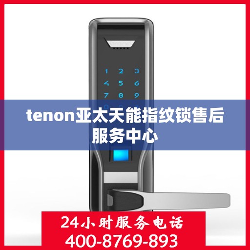 tenon亚太天能指纹锁售后服务中心
