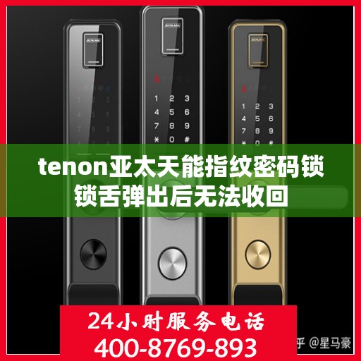 tenon亚太天能指纹密码锁锁舌弹出后无法收回