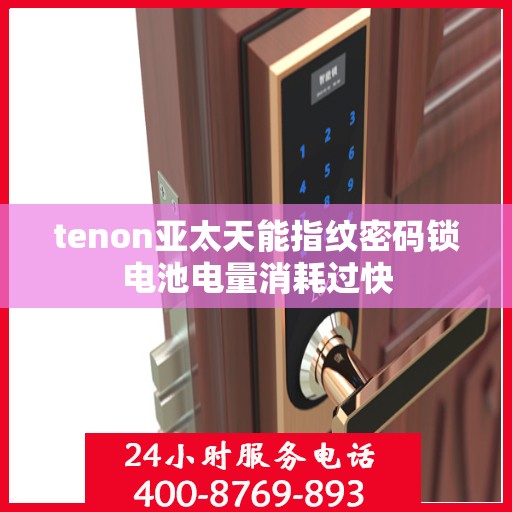 tenon亚太天能指纹密码锁电池电量消耗过快