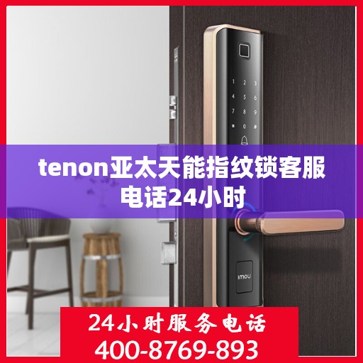 tenon亚太天能指纹锁客服电话24小时