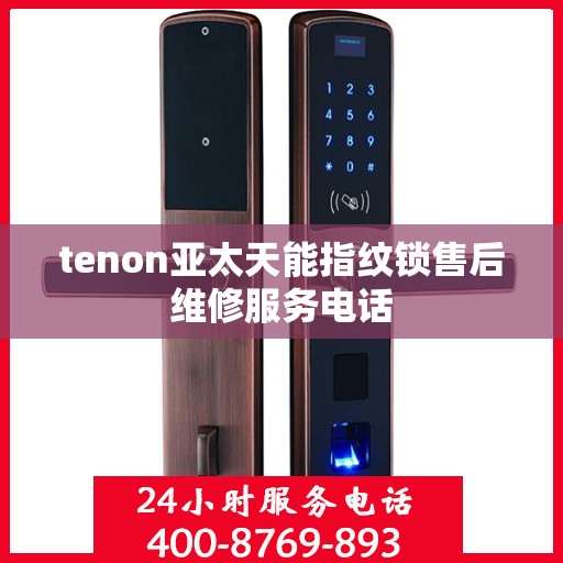 tenon亚太天能指纹锁售后维修服务电话