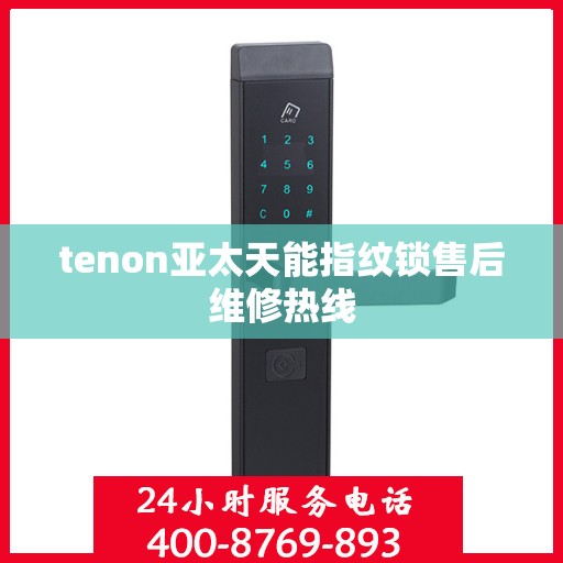 tenon亚太天能指纹锁售后维修热线